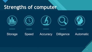 Click to edit Master title style
9
Strengths of computer
Storage Speed Accuracy Dilligence Automatic
9
 