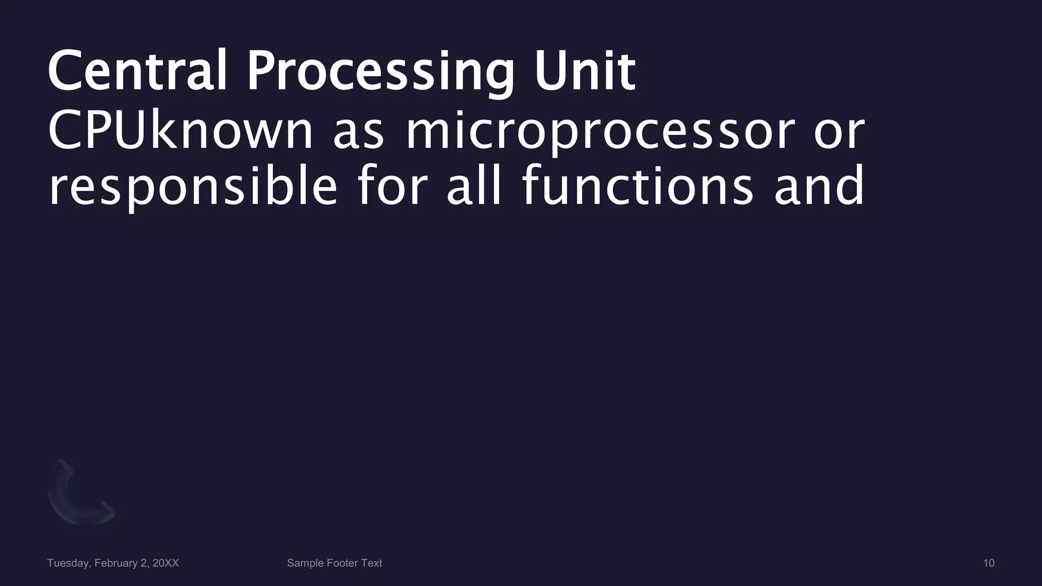 Central Processing Unit
CPUknown as microprocessor or
responsible for all functions and
 