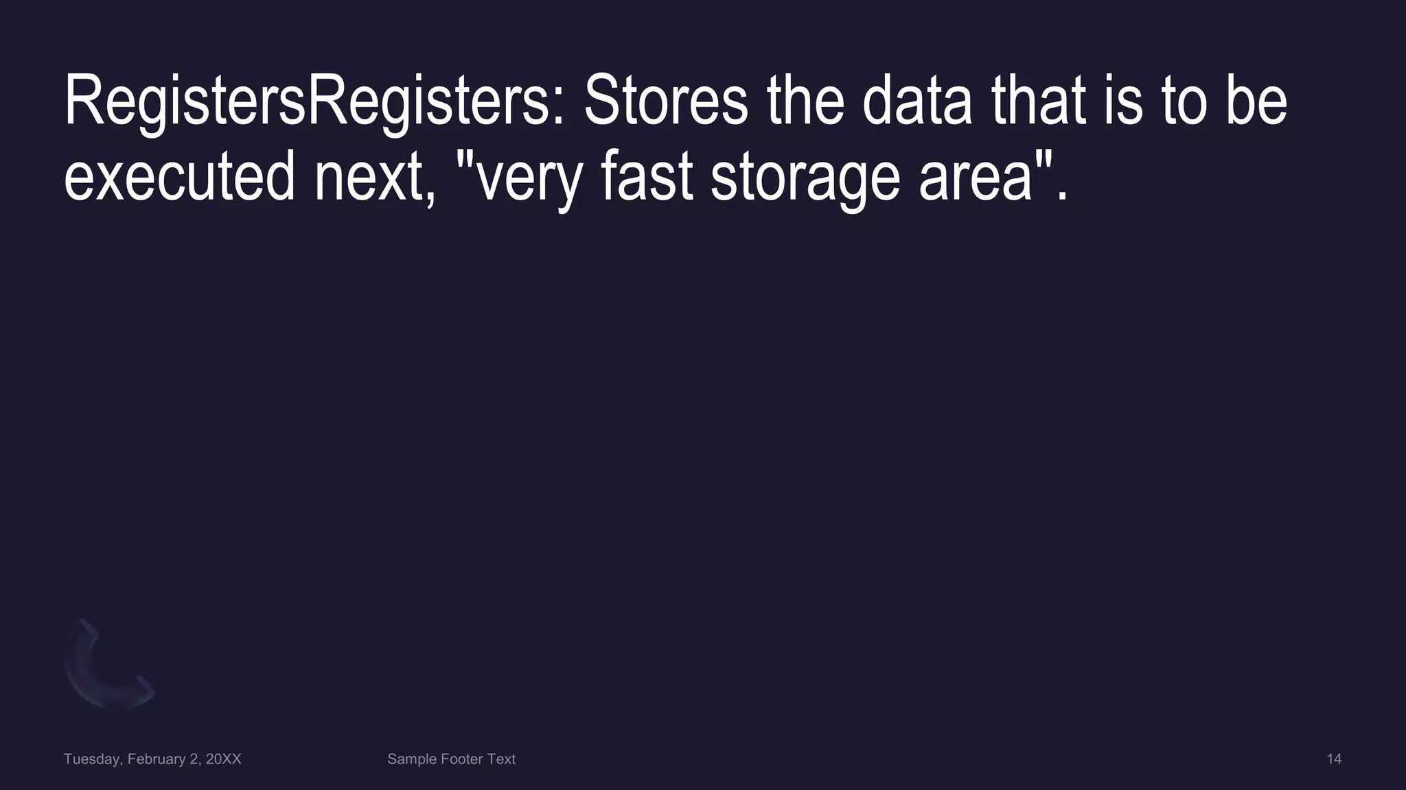 RegistersRegisters: Stores the data that is to be
executed next, "very fast storage area".
 
