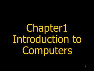 1
Chapter1
Introduction to
Computers
 