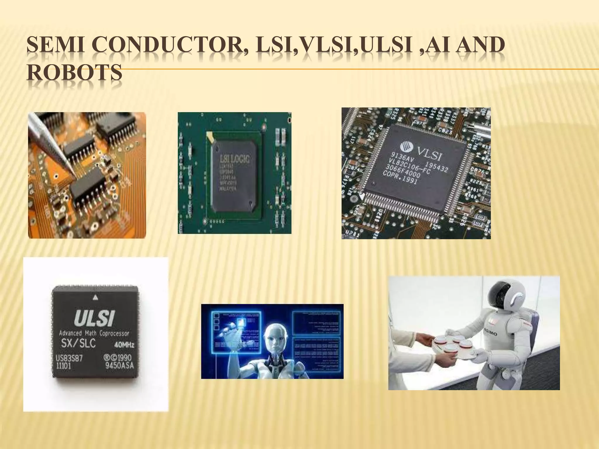 SEMI CONDUCTOR, LSI,VLSI,ULSI ,AI AND
ROBOTS
 
