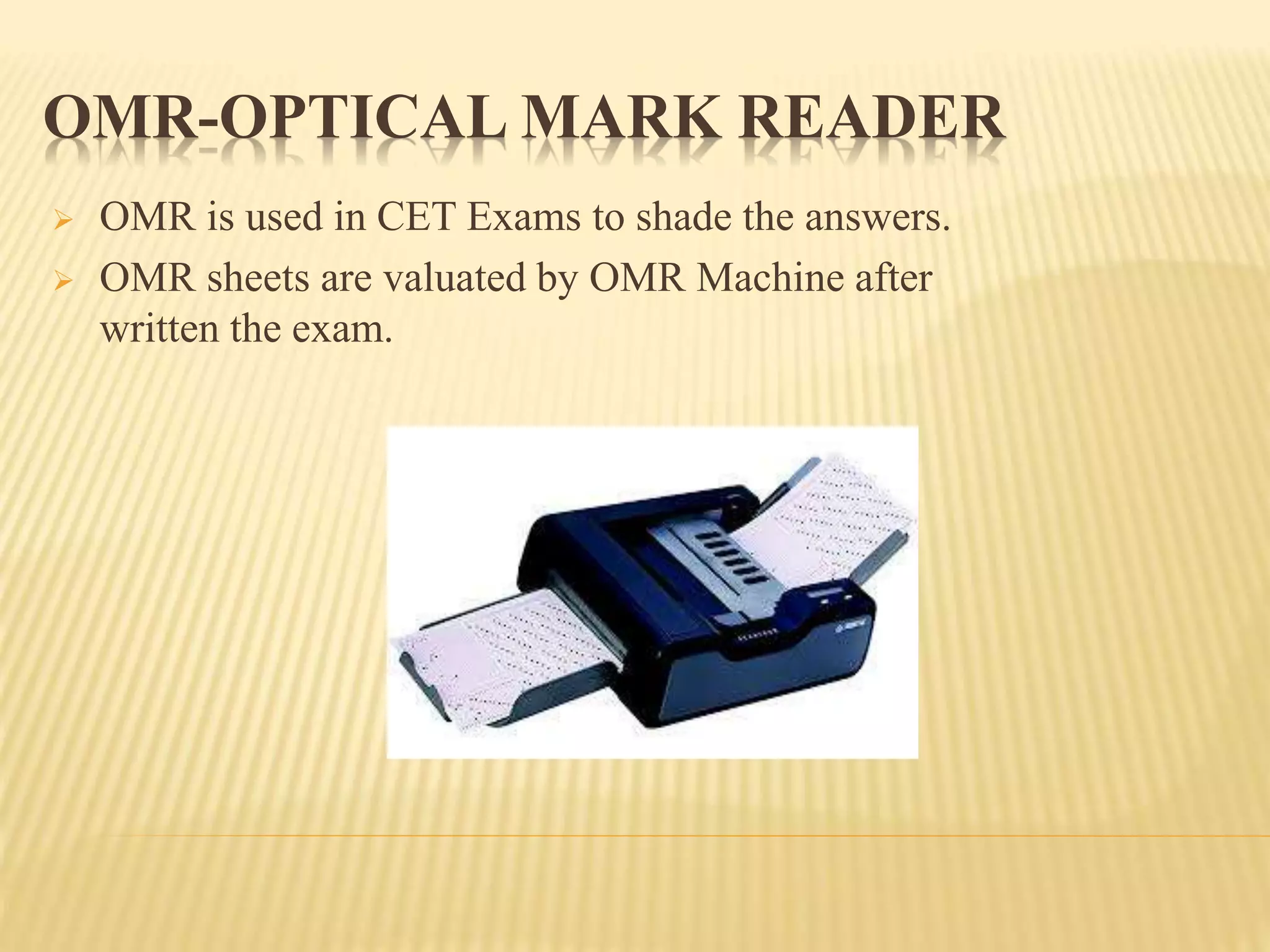  OMR is used in CET Exams to shade the answers.
 OMR sheets are valuated by OMR Machine after
written the exam.
OMR-OPTICAL MARK READER
 