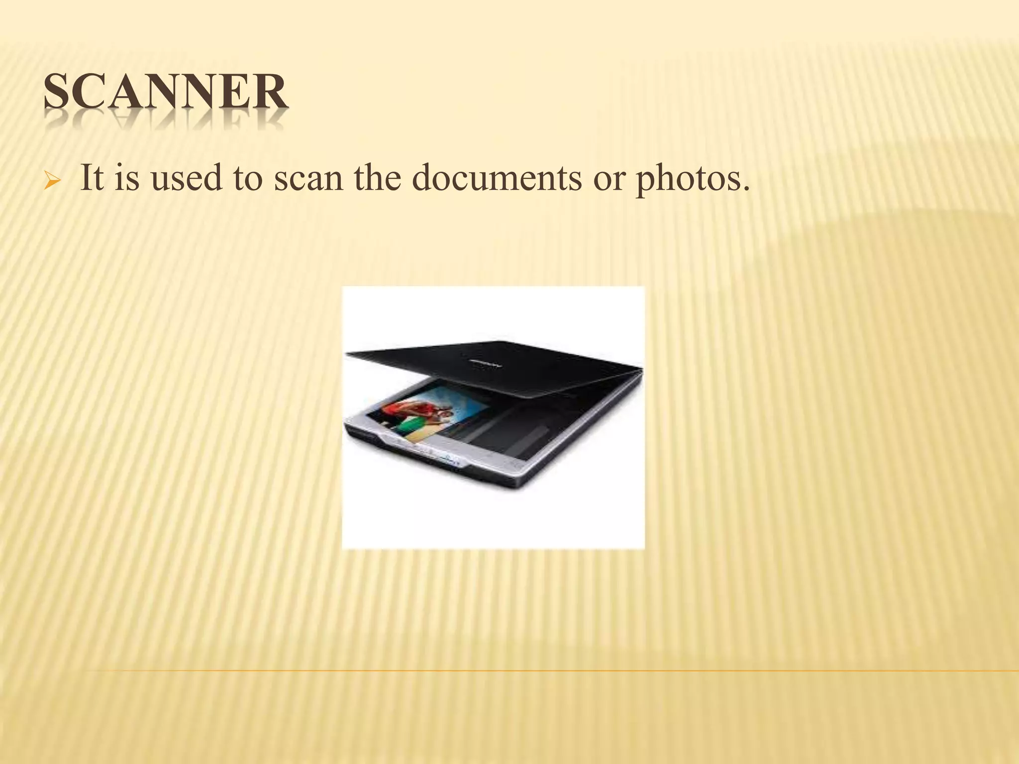 SCANNER
 It is used to scan the documents or photos.
 
