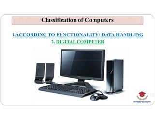 Classification of Computers
Classification of Computers
I.ACCORDING TO FUNCTIONALITY/ DATA HANDLING
2. DIGITAL COMPUTER
 