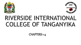RIVERSIDE INTERNATIONAL
COLLEGE OF TANGANYIKA
CHAPTERS 1-4
 