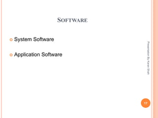 SOFTWARE
 System Software
 Application Software
17
PresentationByKaranShah
 
