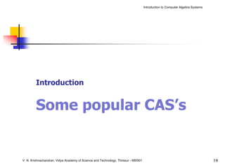 Introduction to Computer Algebra Systems




         Introduction


         Some popular CAS’s


V. N. Krishnachandran, Vidya Academy of Science and Technology, Thrissur - 680501                                              19
 