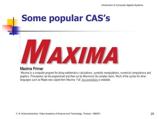 Introduction to Computer Algebra Systems




     Some popular CAS’s




V. N. Krishnachandran, Vidya Academy of Science and Technology, Thrissur - 680501                                              20
 