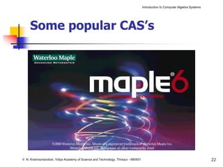 Introduction to Computer Algebra Systems




     Some popular CAS’s




V. N. Krishnachandran, Vidya Academy of Science and Technology, Thrissur - 680501                                              22
 