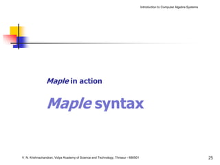 Introduction to Computer Algebra Systems




                Maple in action


                Maple syntax


V. N. Krishnachandran, Vidya Academy of Science and Technology, Thrissur - 680501                                              25
 