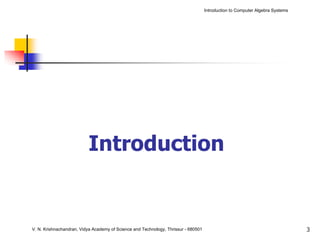 Introduction to Computer Algebra Systems




                          Introduction


V. N. Krishnachandran, Vidya Academy of Science and Technology, Thrissur - 680501                                              3
 
