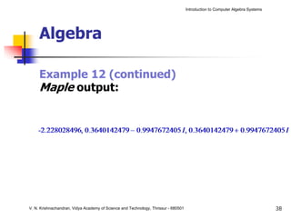 Introduction to Computer Algebra Systems




     Algebra

     Example 12 (continued)
     Maple output:




V. N. Krishnachandran, Vidya Academy of Science and Technology, Thrissur - 680501                                              38
 