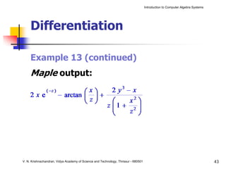 Introduction to Computer Algebra Systems




     Differentiation

     Example 13 (continued)
     Maple output:




V. N. Krishnachandran, Vidya Academy of Science and Technology, Thrissur - 680501                                              43
 