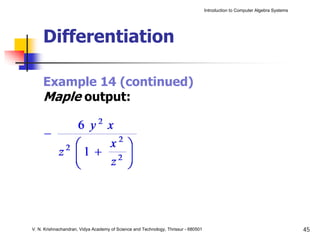 Introduction to Computer Algebra Systems




     Differentiation

     Example 14 (continued)
     Maple output:




V. N. Krishnachandran, Vidya Academy of Science and Technology, Thrissur - 680501                                              45
 
