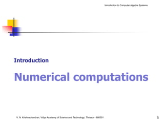 Introduction to Computer Algebra Systems




Introduction


Numerical computations


V. N. Krishnachandran, Vidya Academy of Science and Technology, Thrissur - 680501                                              5
 