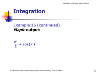 Introduction to Computer Algebra Systems




     Integration

     Example 16 (continued)
     Maple output:




V. N. Krishnachandran, Vidya Academy of Science and Technology, Thrissur - 680501                                              50
 