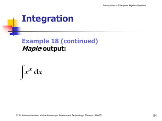 Introduction to Computer Algebra Systems




     Integration

     Example 18 (continued)
     Maple output:




V. N. Krishnachandran, Vidya Academy of Science and Technology, Thrissur - 680501                                              54
 