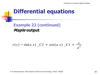 Introduction to Computer Algebra Systems




     Differential equations

     Example 22 (continued)
     Maple output




V. N. Krishnachandran, Vidya Academy of Science and Technology, Thrissur - 680501                                              63
 