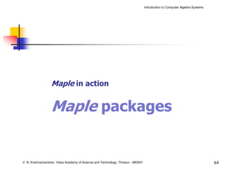 Introduction to Computer Algebra Systems




                   Maple in action


                   Maple packages


V. N. Krishnachandran, Vidya Academy of Science and Technology, Thrissur - 680501                                              64
 