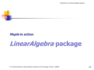 Introduction to Computer Algebra Systems




Maple in action


LinearAlgebra package


V. N. Krishnachandran, Vidya Academy of Science and Technology, Thrissur - 680501                                              66
 