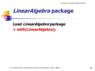 Introduction to Computer Algebra Systems




     LinearAlgebra package

     Load LinearAlgebra package
     > with(LinearAlgebra);




V. N. Krishnachandran, Vidya Academy of Science and Technology, Thrissur - 680501                                              68
 