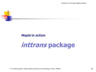 Introduction to Computer Algebra Systems




                  Maple in action


                  inttrans package


V. N. Krishnachandran, Vidya Academy of Science and Technology, Thrissur - 680501                                              73
 