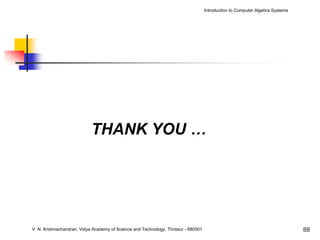 Introduction to Computer Algebra Systems




                            THANK YOU …




V. N. Krishnachandran, Vidya Academy of Science and Technology, Thrissur - 680501                                              88
 