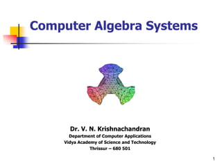 Computer Algebra Systems




      Dr. V. N. Krishnachandran
      Department of Computer Applications
    Vidya Academy of Science and Technology
               Thrissur – 680 501

                                              1
 