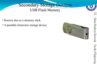 • Known also as a memory stick.
• A portable electronic storage device.
Secondary Storage Devices
USB Flash Memory
 
