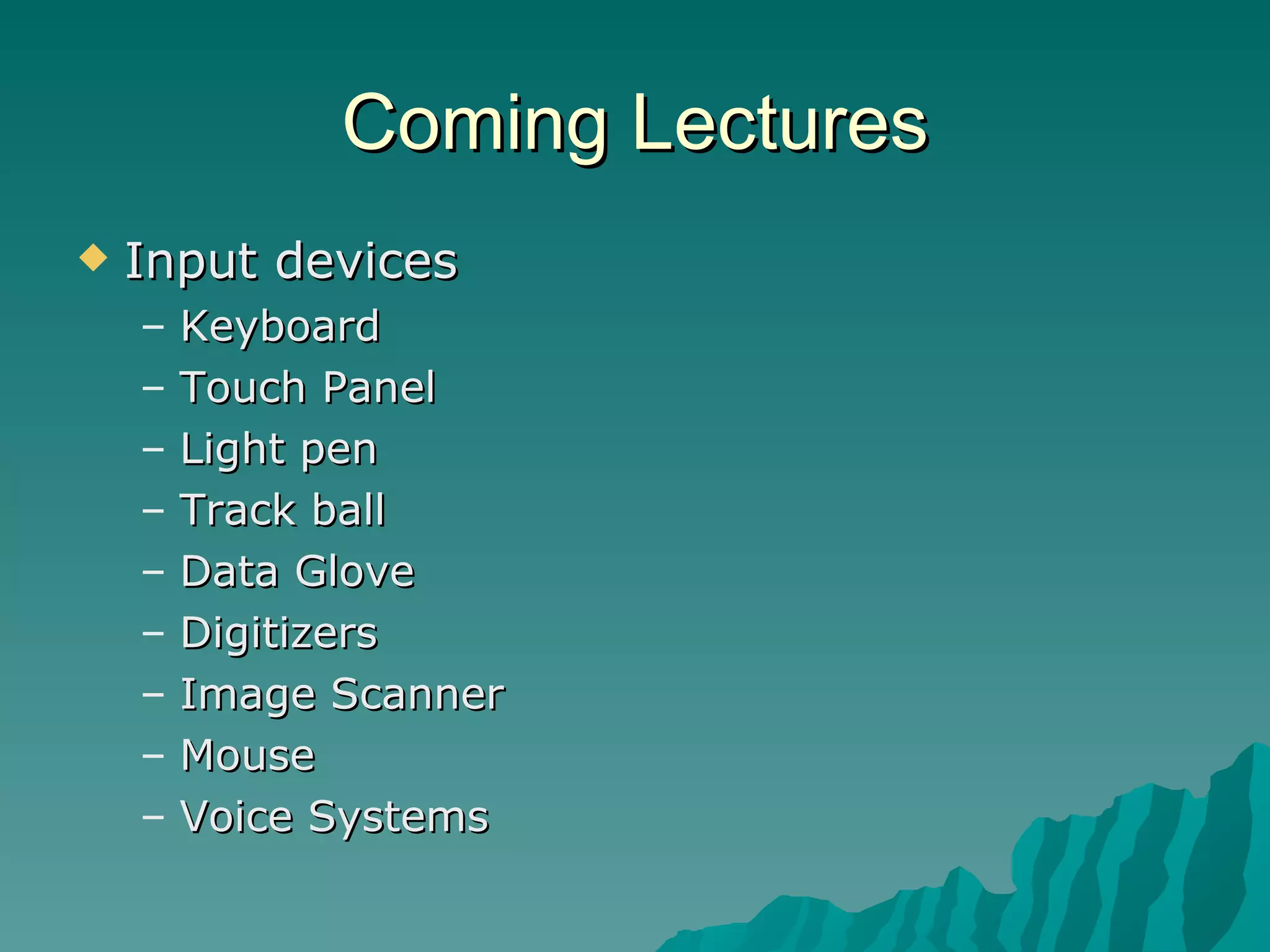 Coming Lectures Input devices Keyboard Touch Panel Light pen Track ball Data Glove Digitizers Image Scanner Mouse Voice Systems 