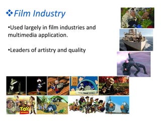 Film Industry
•Used largely in film industries and
multimedia application.
•Leaders of artistry and quality
 
