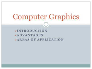 INTRODUCTION
ADVANTAGES
AREAS OF APPLICATION
Computer Graphics
 