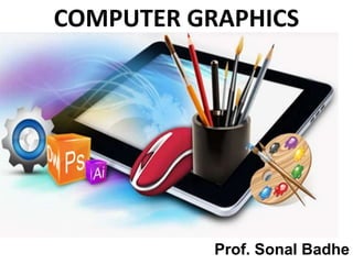 Prof.Sonal Badhe 1
COMPUTER GRAPHICS
Prof. Sonal Badhe
 