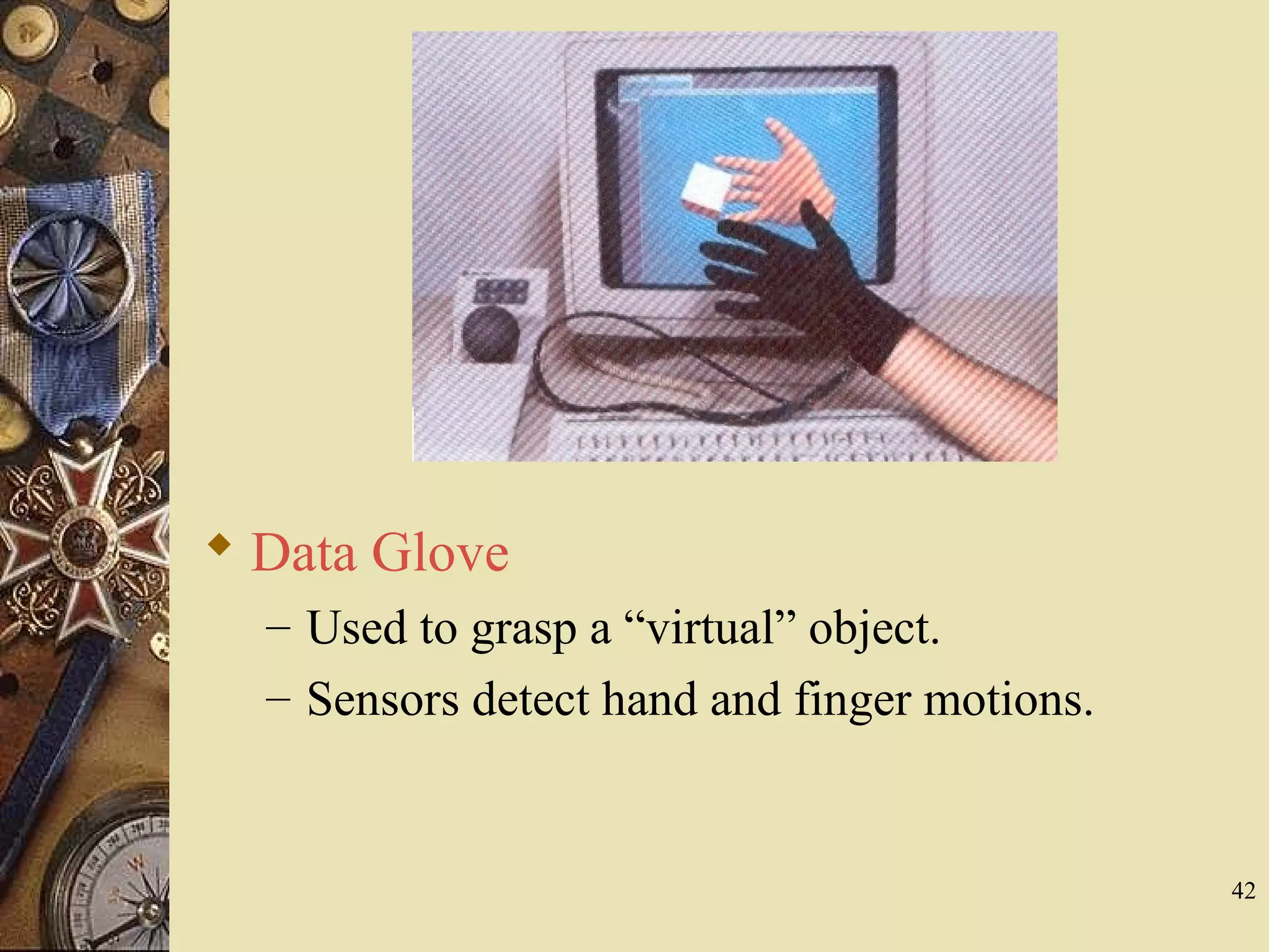 42  Data Glove – Used to grasp a “virtual” object. – Sensors detect hand and finger motions. 