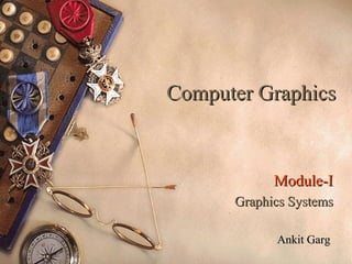 Computer GraphicsComputer Graphics
Module-IModule-I
Graphics SystemsGraphics Systems
Ankit GargAnkit Garg
 