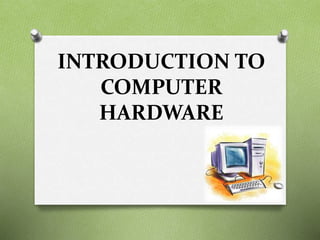 INTRODUCTION TO
COMPUTER
HARDWARE
 