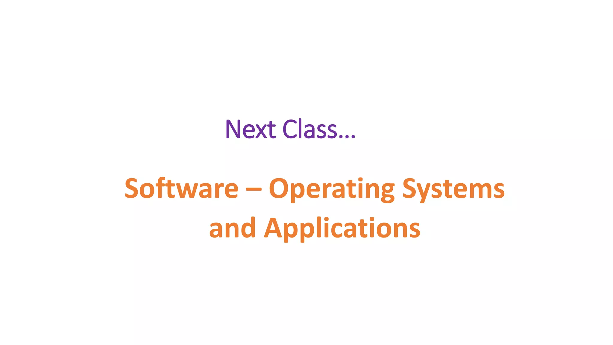 Next Class…
Software – Operating Systems
and Applications
 