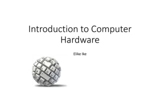 Introduction to Computer
Hardware
Elike Ike
 