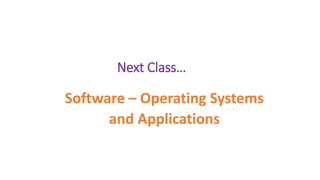 Next Class…
Software – Operating Systems
and Applications
 