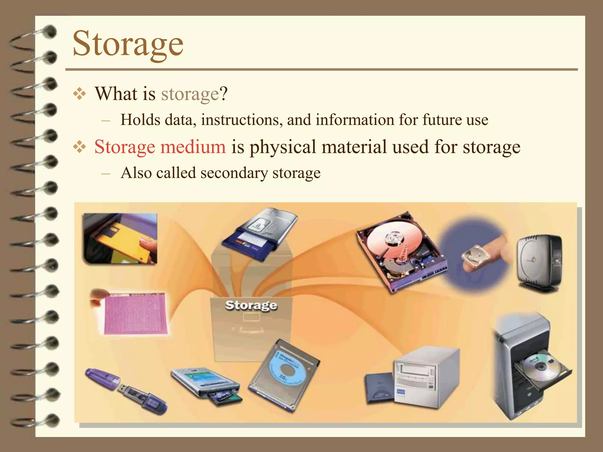 Storage
 What is storage?
– Holds data, instructions, and information for future use
 Storage medium is physical material used for storage
– Also called secondary storage
 