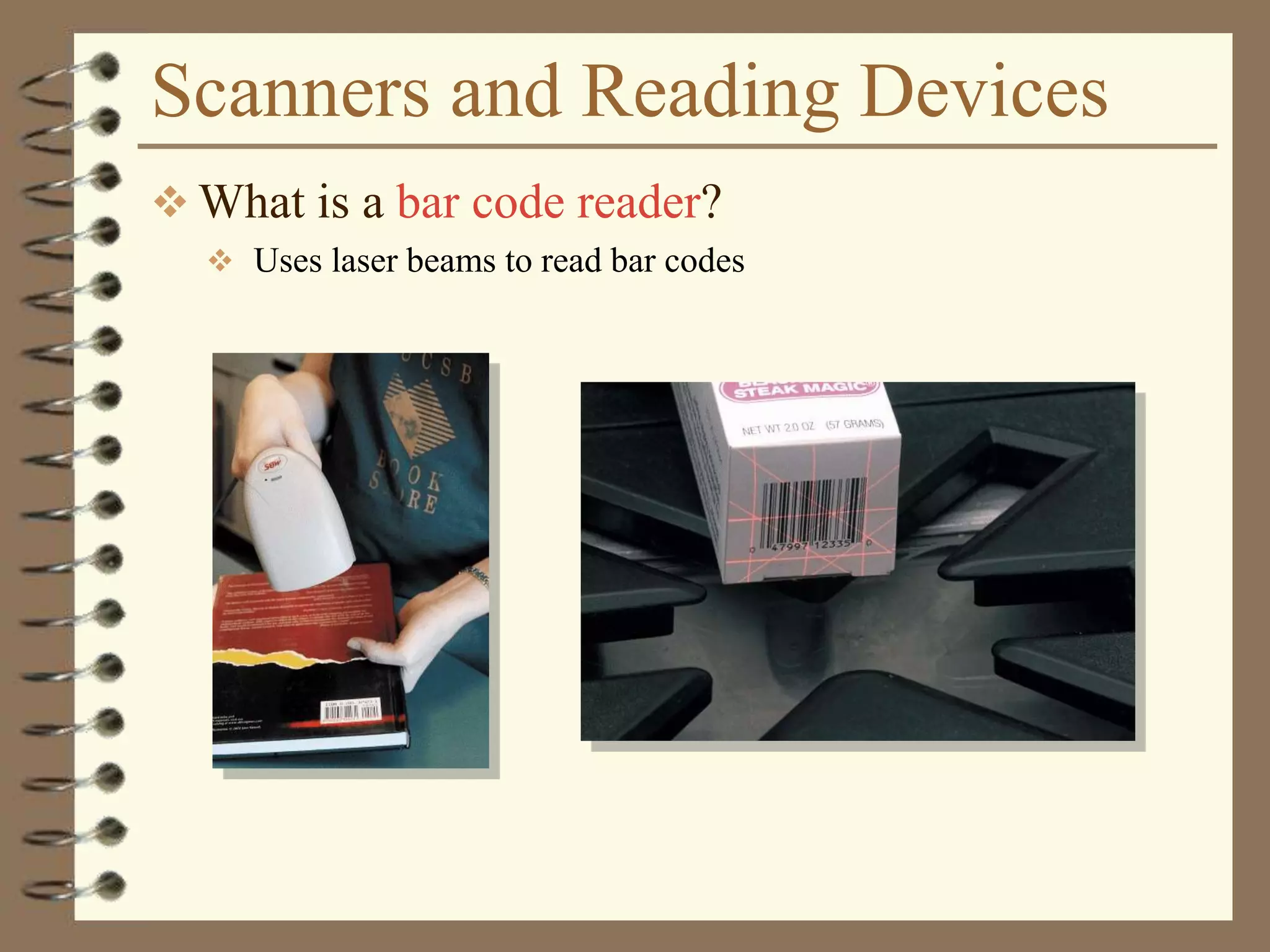 Scanners and Reading Devices
 What is a bar code reader?
 Uses laser beams to read bar codes
 