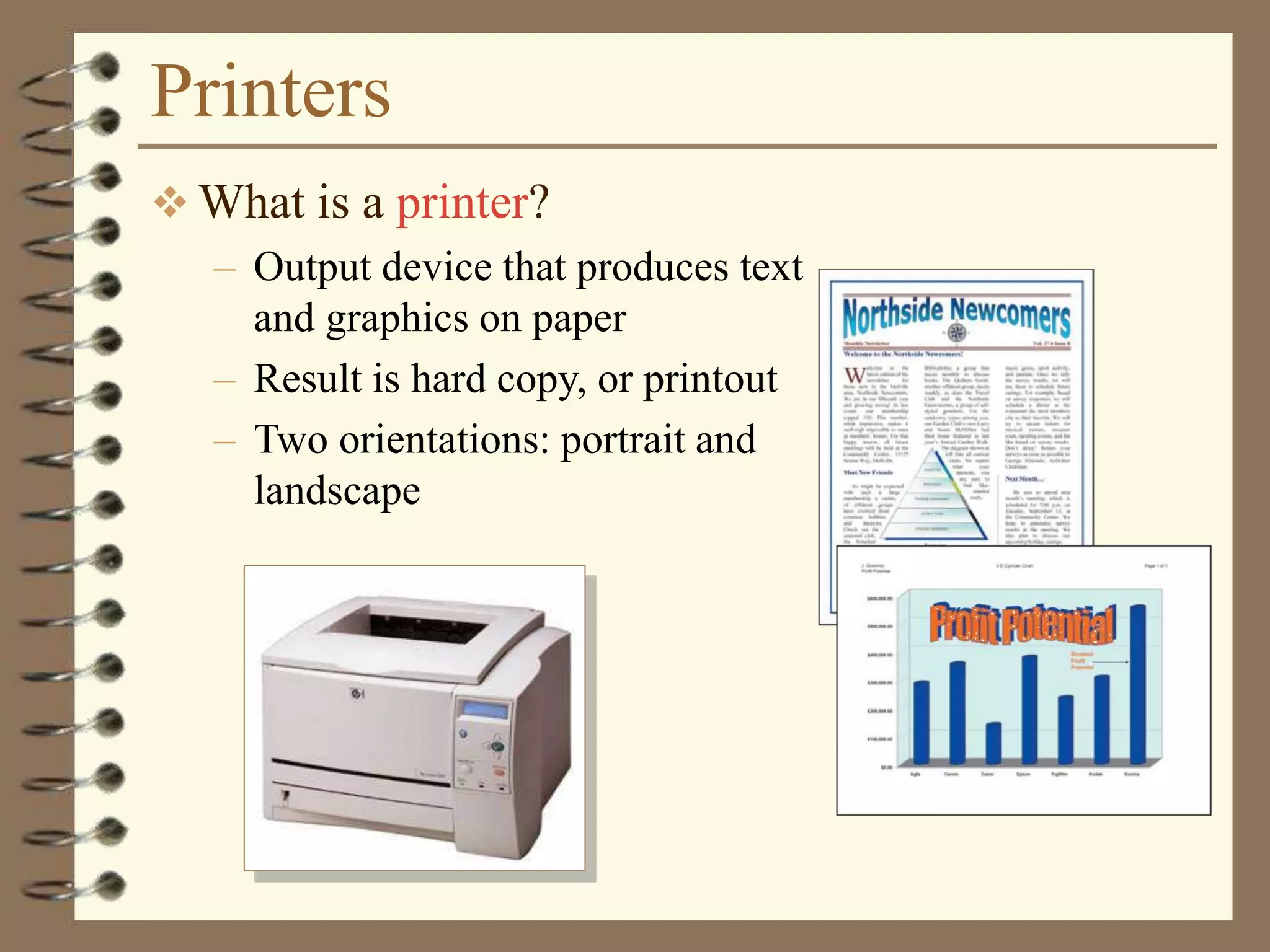 Printers
 What is a printer?
– Output device that produces text
and graphics on paper
– Result is hard copy, or printout
– Two orientations: portrait and
landscape
 