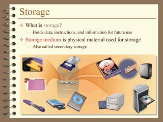 Storage
 What is storage?
– Holds data, instructions, and information for future use
 Storage medium is physical material used for storage
– Also called secondary storage
 