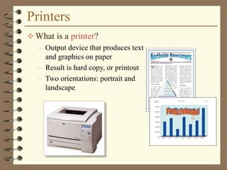 Printers
 What is a printer?
– Output device that produces text
and graphics on paper
– Result is hard copy, or printout
– Two orientations: portrait and
landscape
 