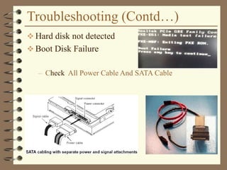 Troubleshooting (Contd…)
 Hard disk not detected
 Boot Disk Failure
– Check All Power Cable And SATA Cable
 