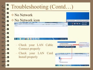 Troubleshooting (Contd…)
 No Network
 No Network icon
– Check your LAN Cable
Connect properly
– Check your LAN Card
Install properly
 