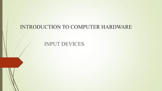 INTRODUCTION TO COMPUTER HARDWARE
INPUT DEVICES
 