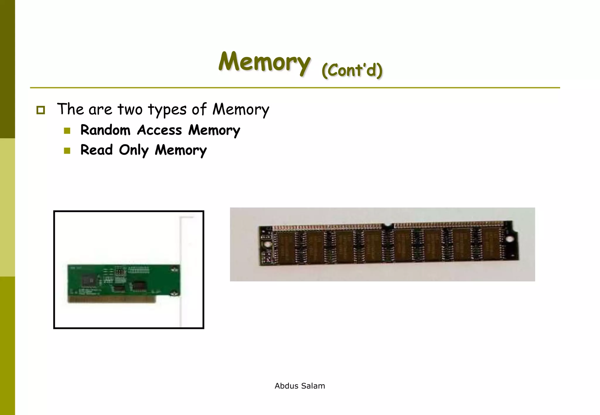 Abdus Salam
Memory (Cont’d)
 The are two types of Memory
 Random Access Memory
 Read Only Memory
 