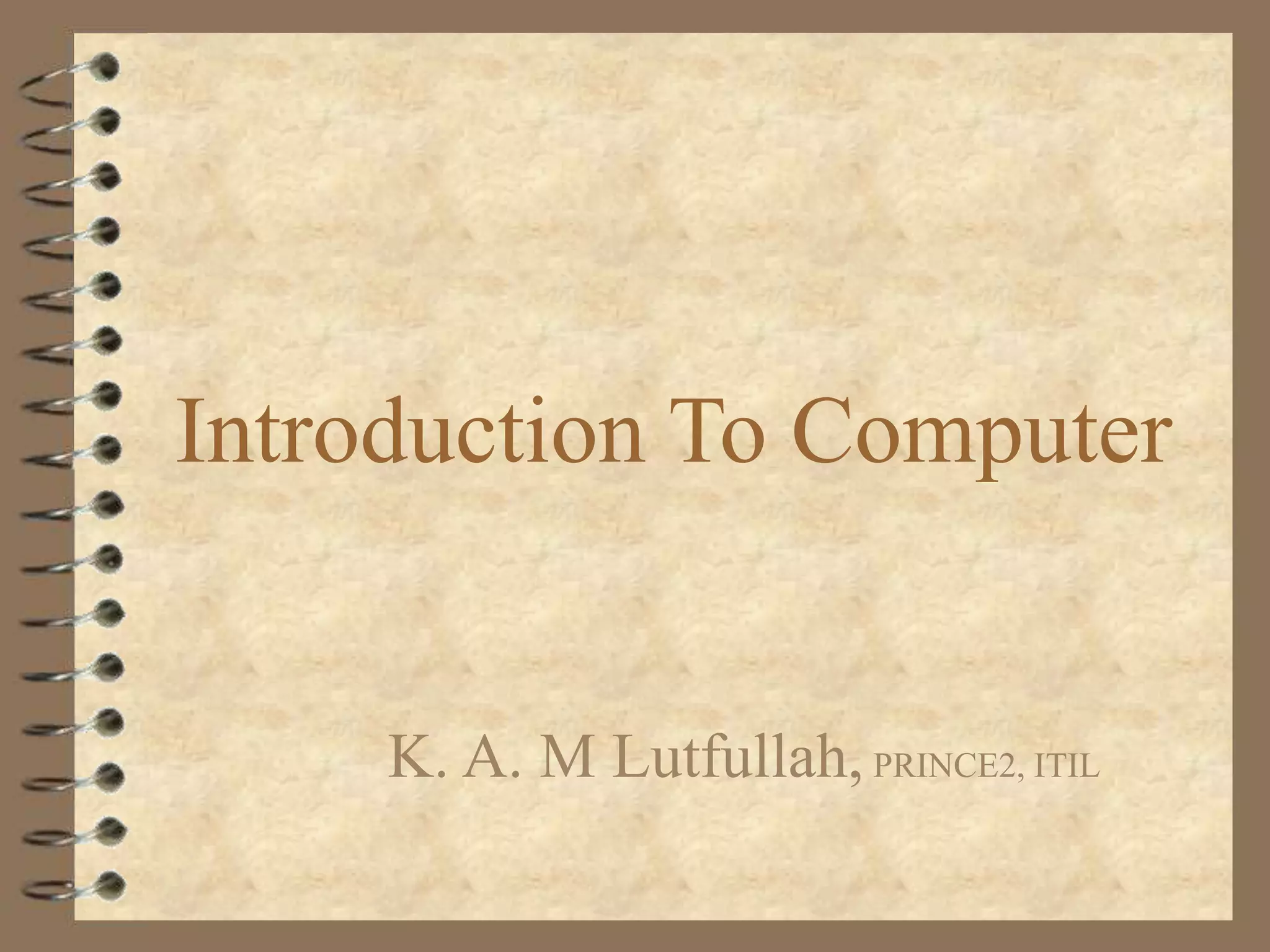 Introduction To Computer
K. A. M Lutfullah,PRINCE2, ITIL
 