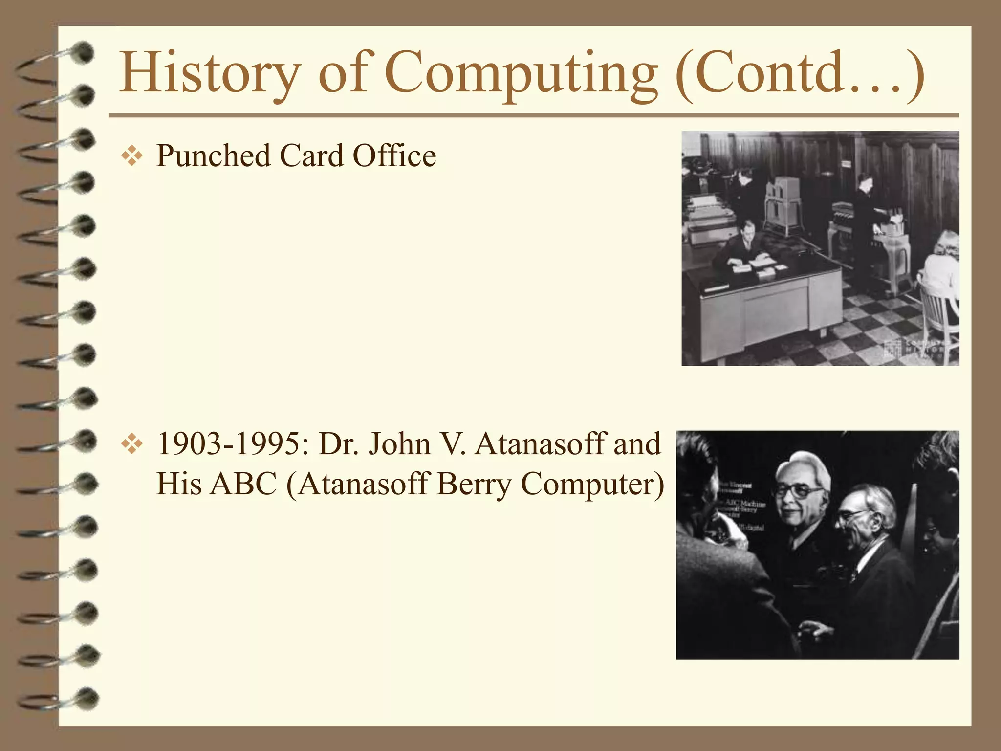 History of Computing (Contd…)
 Punched Card Office
 1903-1995: Dr. John V. Atanasoff and
His ABC (Atanasoff Berry Computer)
 